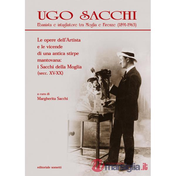 Ugo Sacchi. Ebanista e intagliatore tra Moglia e Firenze (1891-1963). Le opere dell'Artista e le vicende di una antica stirpe ma