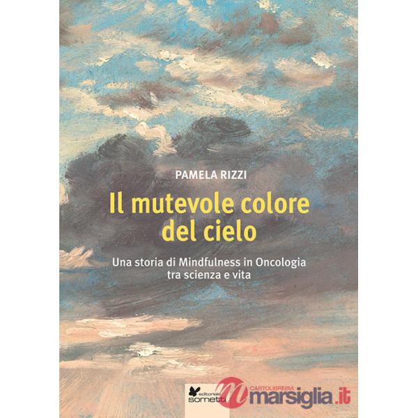 Mutevole colore del cielo. Una storia di mindfulness in oncologia tra scienza e vita (Il)