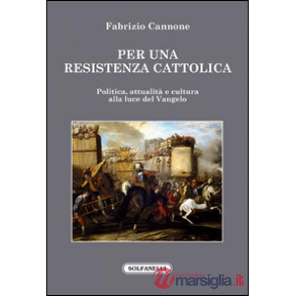 Per una resistenza cattolica. Politica, attualità e cultura alla luce del Vangelo