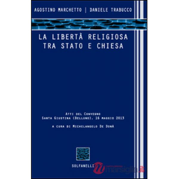 Libertà religiosa tra Stato e Chiesa. Atti del convegno (Santa Giustina, Belluno, 16 maggio 2013) (La)