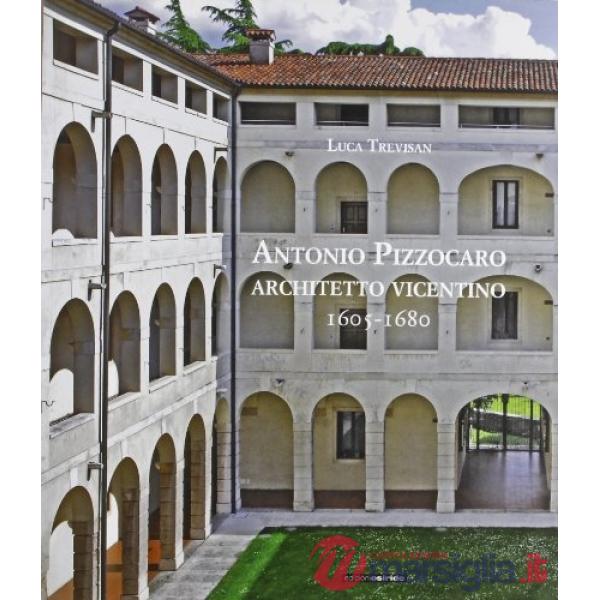 Antonio Pizzocaro. Architetto vicentino 1605-1680. Ediz. illustrata