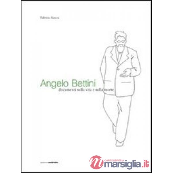 Angelo Bettini. Documenti sulla vita e sulla morte