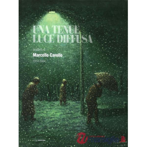 Tenue luce diffusa. La pittura di Marcello Carollo 1914-2004. Ediz. illustrata (Una)