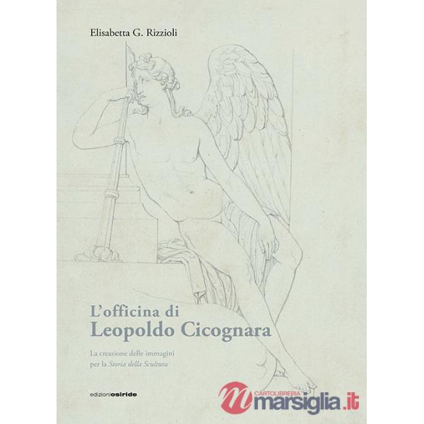 Officina di Leopoldo Cicognara. La creazione delle immagini per la storia della scultura. Ediz. illustrata (L')