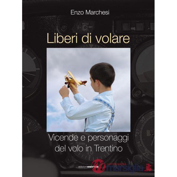 Liberi di volare. Vicende e personaggi del volo in Trentino
