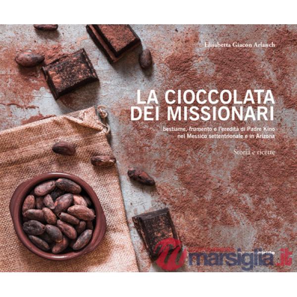 Cioccolata dei missionari. Bestiame, frumento e l'eredità di Padre Kino nel Messico settentrionale e in Arizona. Storia e ricett