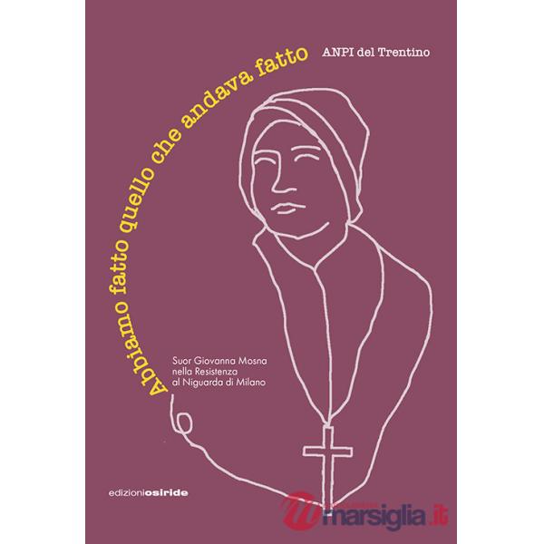 Abbiamo fatto quello che andava fatto. Suor Giovanna Mosna nella Resistenza al Niguarda di Milano