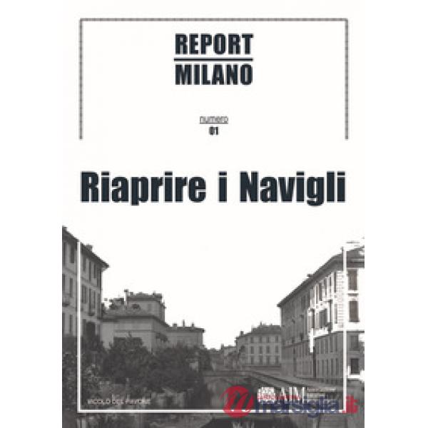 Report Milano. Ediz. italiana e inglese. Vol. 1: Riaprire i Navigli
