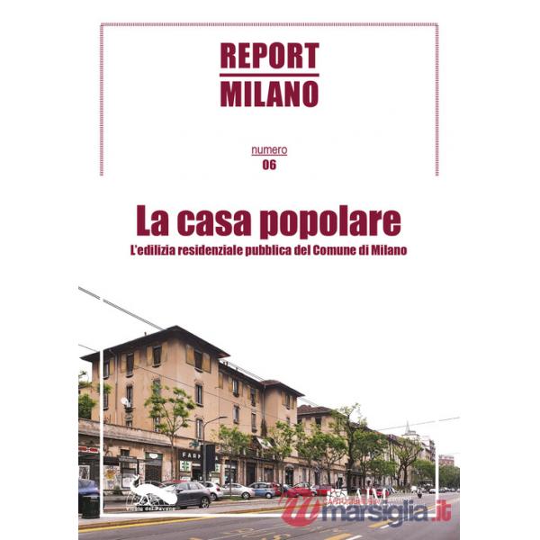 Report Milano. Vol. 6: La casa popolare. L'edilizia residenziale pubblica del Comune di Milano
