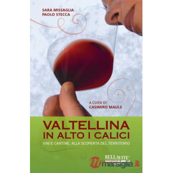 Valtellina. In alto i calici. Vini e cantine, alla scoperta del territorio