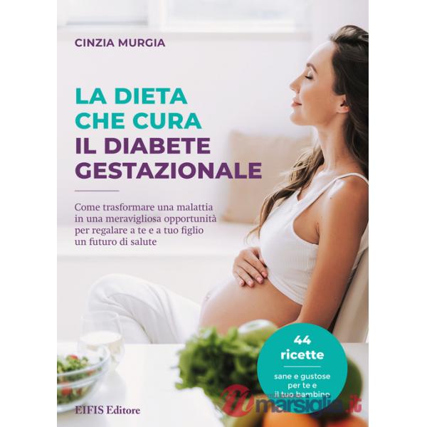 La dieta che cura il diabete gestazionale. Come trasformare una malattia in una meravigliosa opportunità per regalare a te e a t