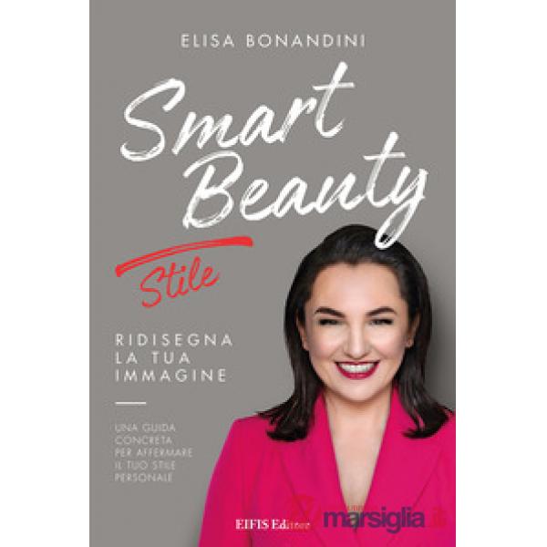Smart Beauty. Stile. Ridisegna la tua immagine. Una guida concreta per affermare il tuo stile personale