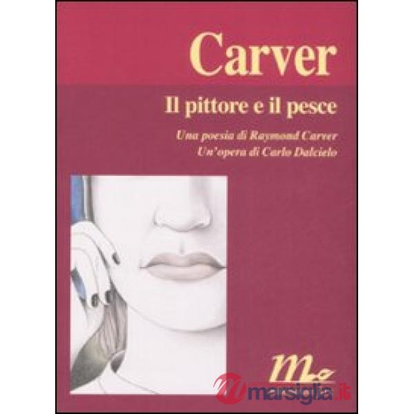 Pittore e il pesce. Una poesia di Raymond Carver. Un'opera di Carlo Dalcielo (Il