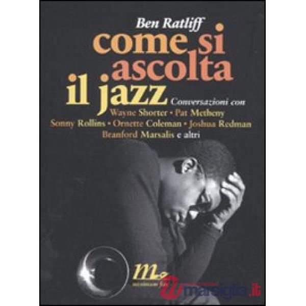 Come si ascolta il jazz. Conversazioni con Wayne Shorter, Pat Metheny, Sonny Rollins, Ornette Coleman, Joshua Redman, Branford M