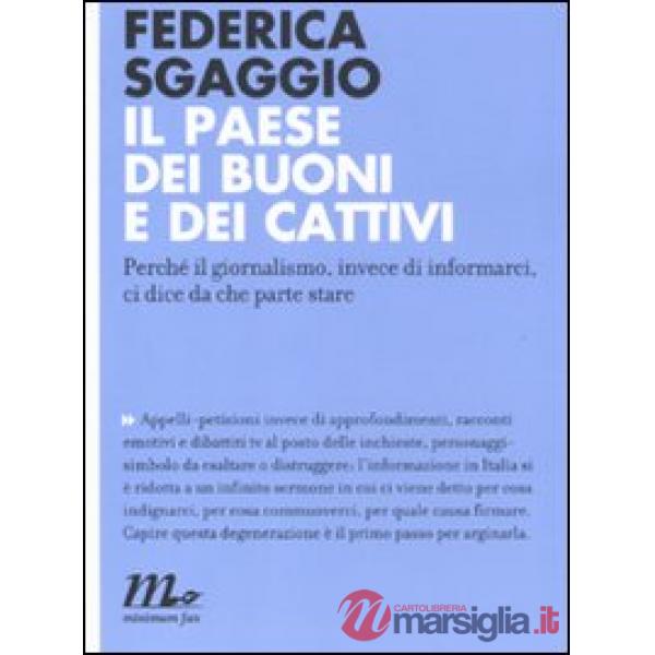 Paese dei buoni e dei cattivi. Perché il giornalismo, invece di informarci, ci dice da che parte stare (Il)