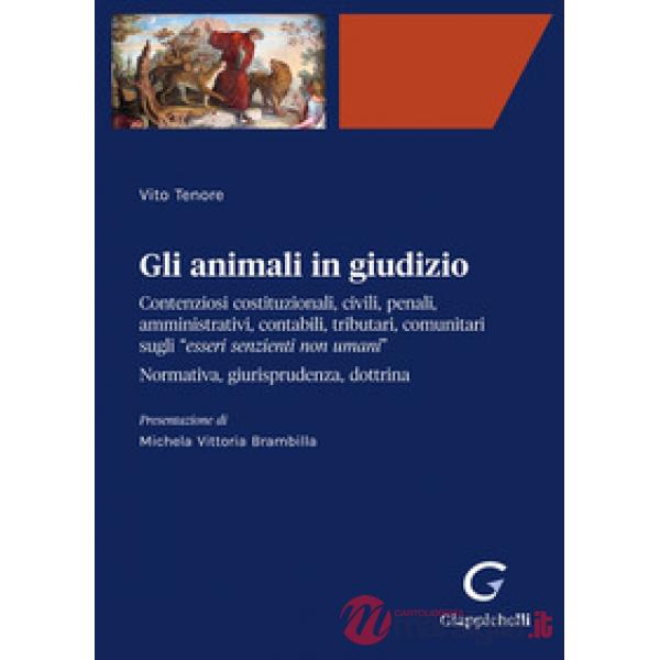 Gli animali in giudizio. Contenziosi costituzionali, civili, penali, amministrativi, contabili, tributari, comunitari sugli «ess