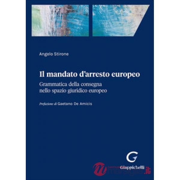Il mandato d'arresto europeo. Grammatica della consegna nello spazio giuridico europeo