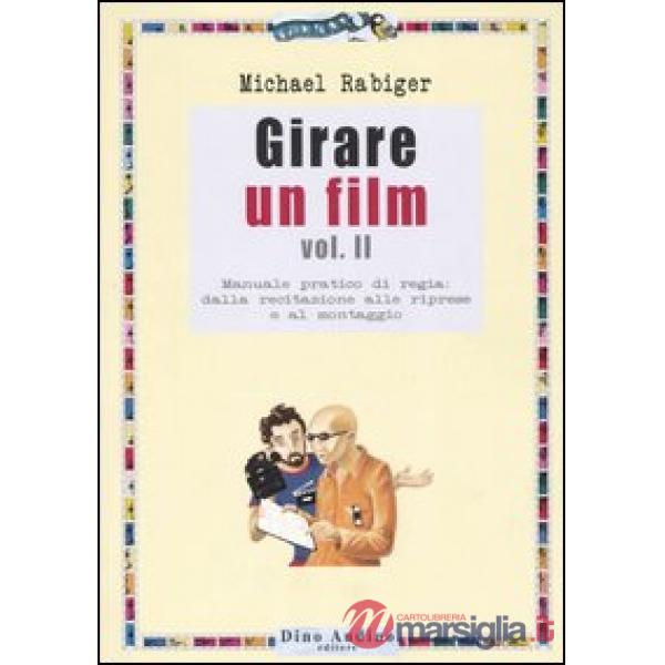 Girare un film. Vol. 2: Manuale pratico di regia: dalla recitazione alle riprese e al montaggio