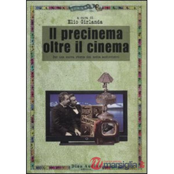 Precinema oltre il cinema. Per una nuova storia dei media audiovisivi (Il)