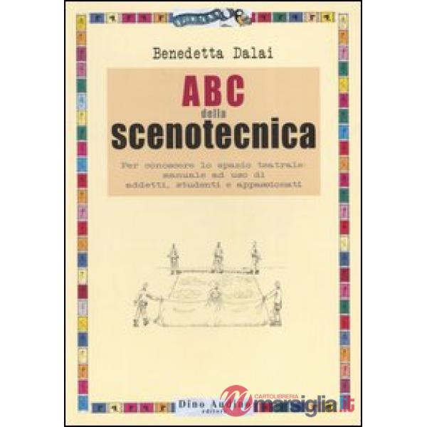 ABC della scenotecnica. Per conoscere lo spazio teatrale: manuale ad uso di addetti, studenti e appassionati. Ediz. illustrata