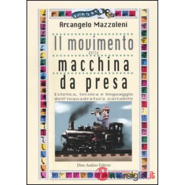 Movimento della macchina da presa. Estetica, tecnica e linguaggio dell'inquadratura variabile (Il)