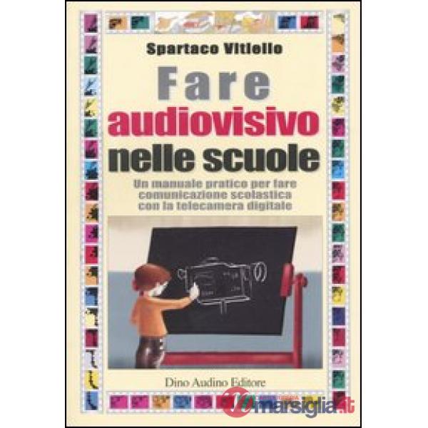 Fare audiovisivo nelle scuole. Un manuale pratico per fare comunicazione scolast