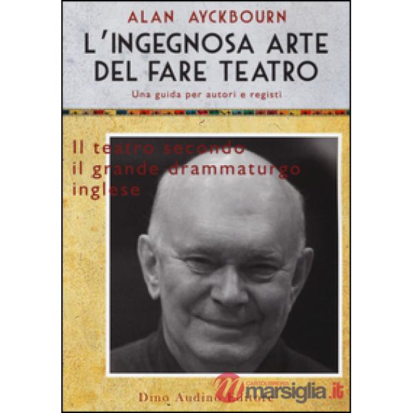 Ingegnosa arte del fare teatro. Una guida per autori e registi (L')