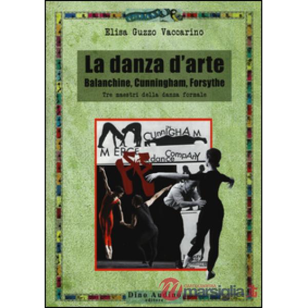Danza d'arte. Balanchine, Cunningham, Forsythe. Tre maestri della danza formale (La)