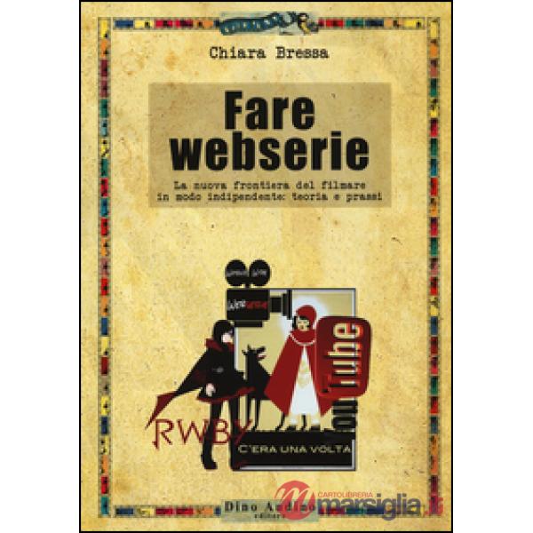 Fare webserie. La nuova frontiera del filmare in modo indipendente: teoria e pra