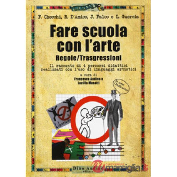 Fare scuola con l'arte. Regole/trasgressioni. Il racconto di 4 percorsi didattici realizzati con l'uso di linguaggi artistici. C