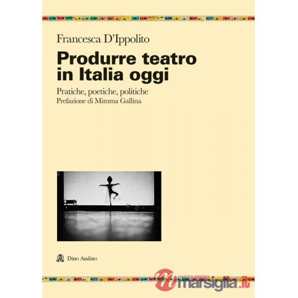 Produrre teatro in Italia oggi. Pratiche, poetiche, politiche