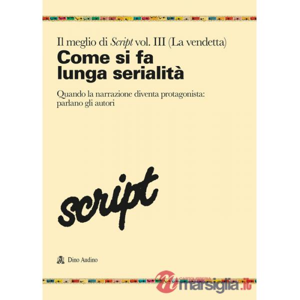 Meglio di Script (Il). Vol. 3: Come si fa la lunga serialità. Quando la narrazione diventa protagonista: parlano gli autori