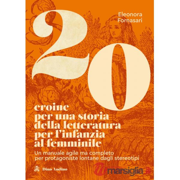 20 eroine per una storia della letteratura per l'infanzia al femminile. Un manuale agile ma completo per protagoniste lontane da