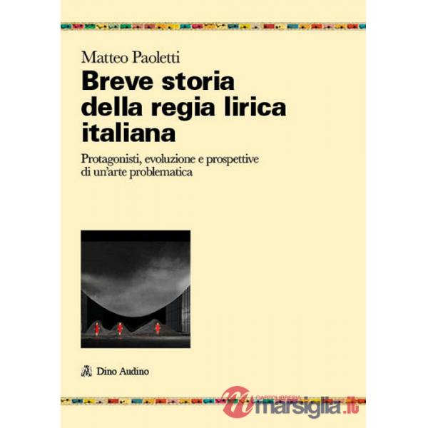 Breve storia della regia lirica italiana. Protagonisti, evoluzione e prospettive di un'arte problematica