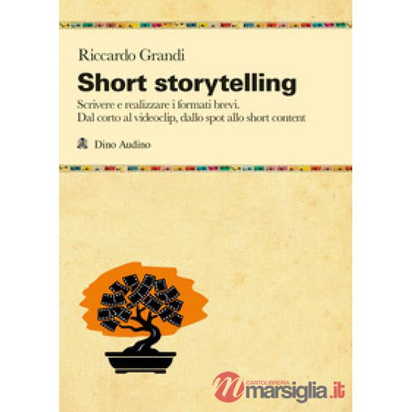 Short storytelling. Scrivere e realizzare i formati brevi. Dal corto al videoclip, dallo spot allo short content