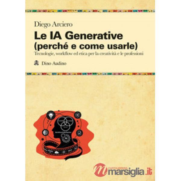 IA Generative (perché e come usarle). Tecnologie, workflow ed etica per la creatività e le professioni (Le)