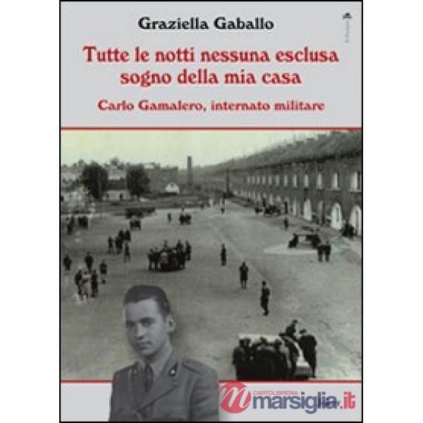 Tutte le notti nessuna esclusa sogno della mia casa. Carlo Gamalero, internato m
