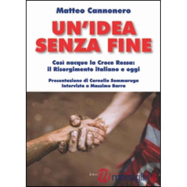 Idea senza fine. Così nacque la Croce Rossa: il Risorgimento italiano e oggi (Un')