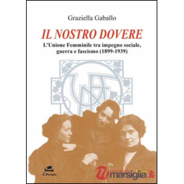Il nostro dovere. L'Unione femminile tra impegno sociale, guerra e fascismo (1899-1939)