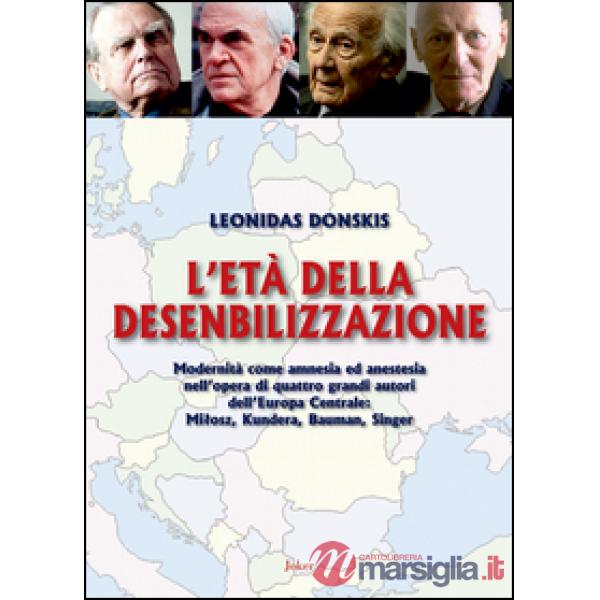L'età della desensibilizzazione. Modernità come amnesia ed anestesia nell'opera di quattro grandi autori dell'Europa Centrale: M
