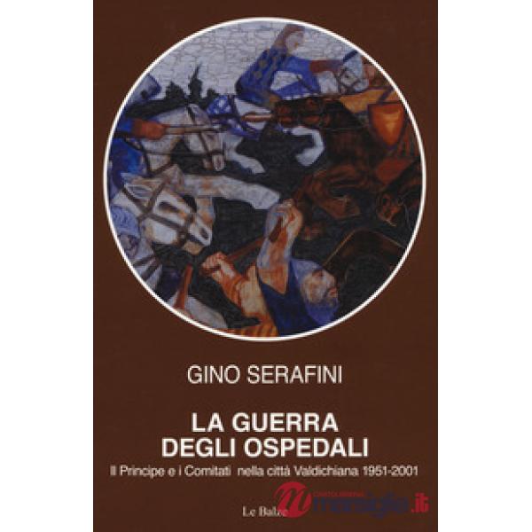 Guerra degli ospedali. Il principe e i comitati nella città Valdichiana 1951-2001 (La)