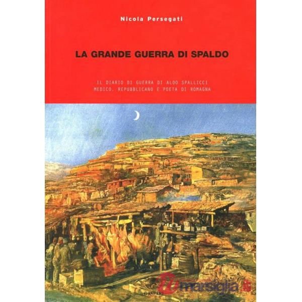 Grande guerra di Spaldo. Il diario di guerra di Aldo Spallicci medico, repubblicano e poeta di Romagna (La)