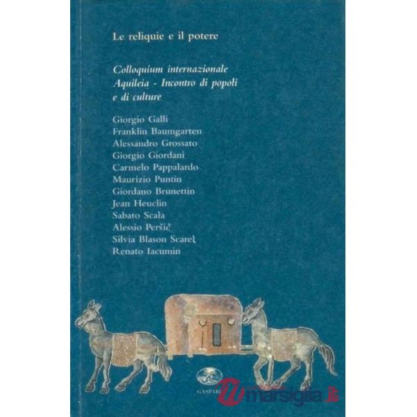 Reliquie e il potere. Colloquium internazionale. Aquileia incontro di popoli e culture (Le)