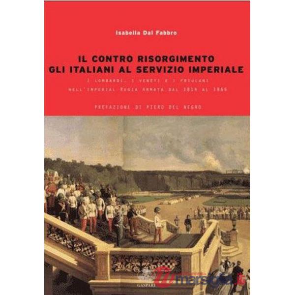 Contro Risorgimento. Gli italiani al servizio imperiale. I lombardi, i veneti e i friulani nell'Imperia Regia Armata 1814-1866 (