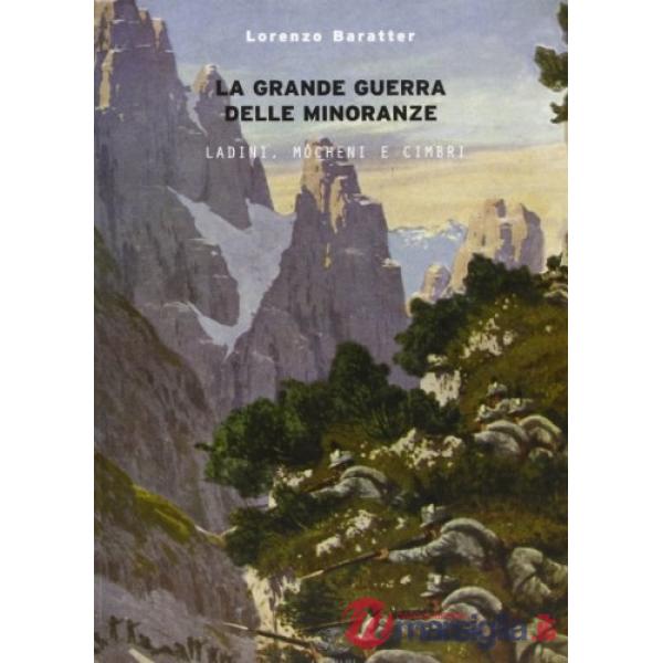 Grande guerra delle minoranze. Ladini, mòcheni e cimbri 1914-1918 (La)