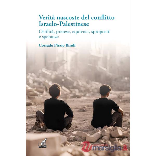 Verità nascoste del conflitto Israelo-Palestinese. Ostilità, pretese, equivoci, spropositi e speranze