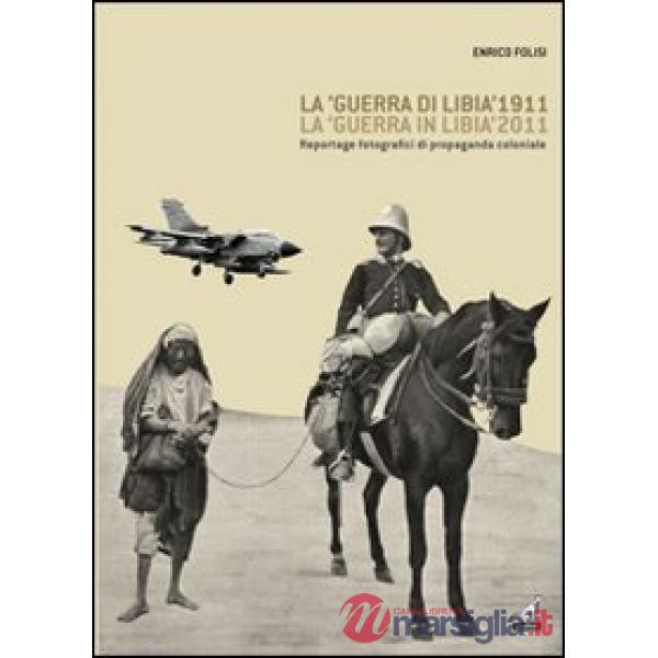 «guerra di Libia» 1911, la «guerra in Libia» 2011. Reportage fotografici di propaganda coloniale (La)
