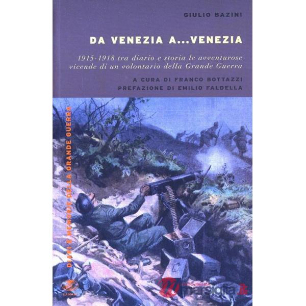 Da Venezia a... Venezia. 1915-1918 tra diario e storia le avventurose vidende di un volontario della grande guerra