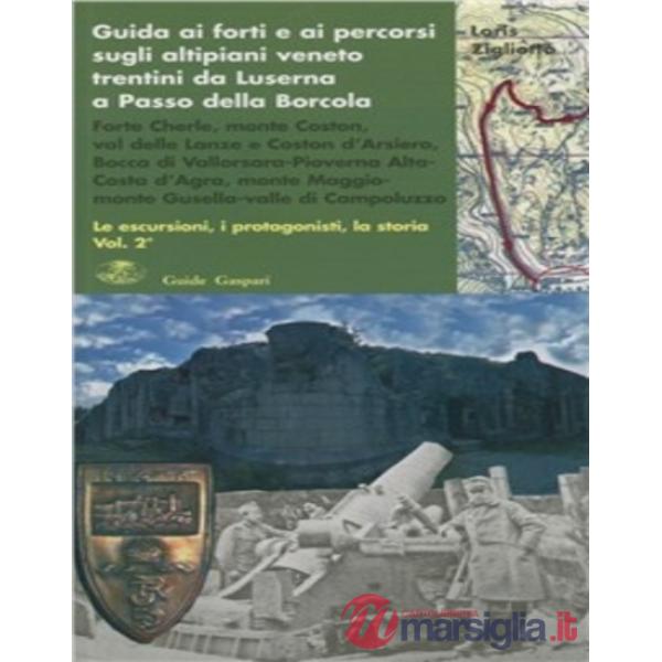 Guida ai forti e ai percorsi sugli altipiani veneto-trentini da Luserna a Passo della Borcola. Le escursioni, i protagonisti, la