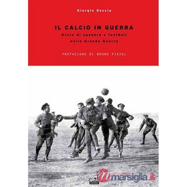 Calcio in guerra. Gioco di squadra e football nella grande guerra (Il)